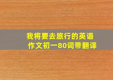 我将要去旅行的英语作文初一80词带翻译