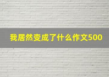 我居然变成了什么作文500