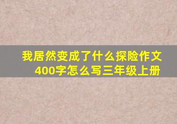 我居然变成了什么探险作文400字怎么写三年级上册