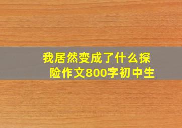 我居然变成了什么探险作文800字初中生