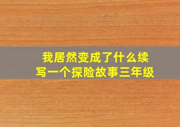 我居然变成了什么续写一个探险故事三年级