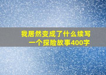 我居然变成了什么续写一个探险故事400字