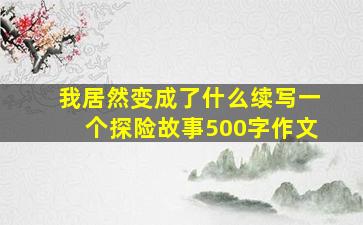 我居然变成了什么续写一个探险故事500字作文