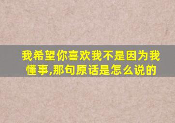 我希望你喜欢我不是因为我懂事,那句原话是怎么说的