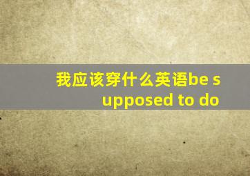 我应该穿什么英语be supposed to do