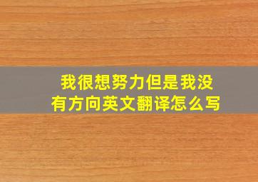 我很想努力但是我没有方向英文翻译怎么写