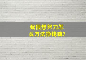 我很想努力怎么方法挣钱嘛?