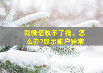 我微信收不了钱、怎么办?显示账户异常