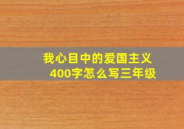 我心目中的爱国主义400字怎么写三年级