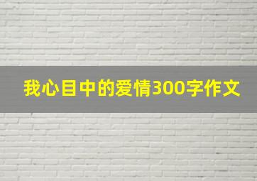 我心目中的爱情300字作文