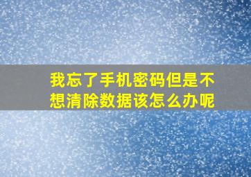 我忘了手机密码但是不想清除数据该怎么办呢