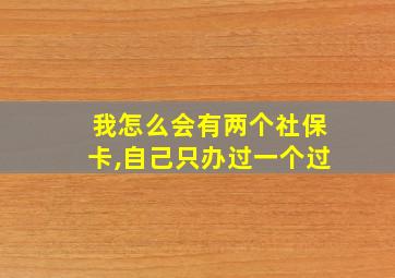 我怎么会有两个社保卡,自己只办过一个过