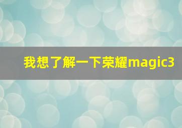 我想了解一下荣耀magic3