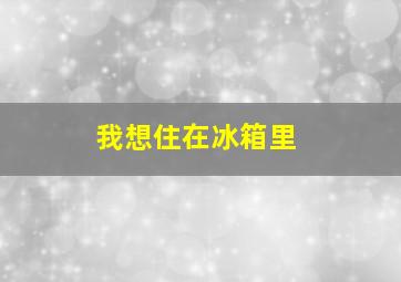 我想住在冰箱里