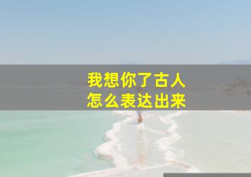 我想你了古人怎么表达出来