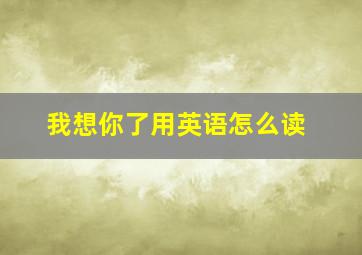 我想你了用英语怎么读