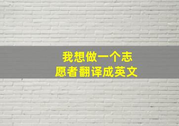 我想做一个志愿者翻译成英文