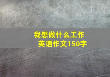 我想做什么工作英语作文150字