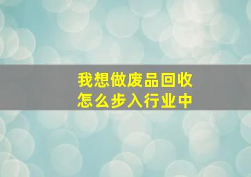 我想做废品回收怎么步入行业中