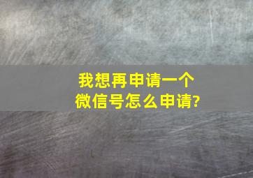 我想再申请一个微信号怎么申请?