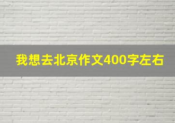 我想去北京作文400字左右