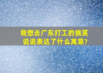 我想去广东打工的搞笑说说表达了什么寓意?