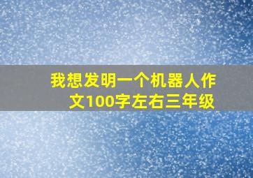 我想发明一个机器人作文100字左右三年级