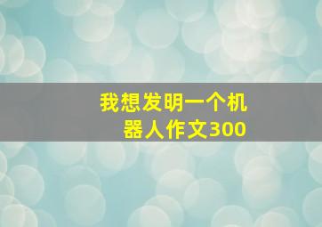 我想发明一个机器人作文300