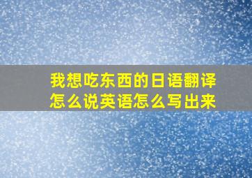 我想吃东西的日语翻译怎么说英语怎么写出来