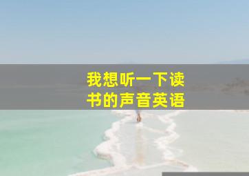 我想听一下读书的声音英语