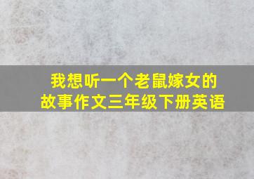 我想听一个老鼠嫁女的故事作文三年级下册英语