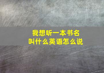 我想听一本书名叫什么英语怎么说