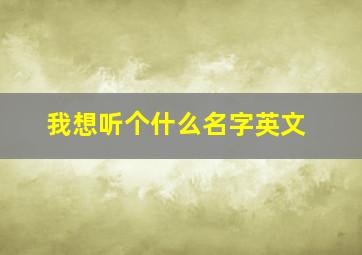 我想听个什么名字英文