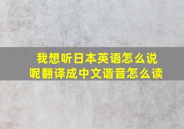 我想听日本英语怎么说呢翻译成中文谐音怎么读