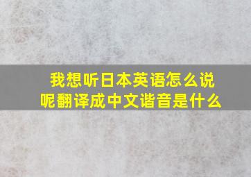 我想听日本英语怎么说呢翻译成中文谐音是什么