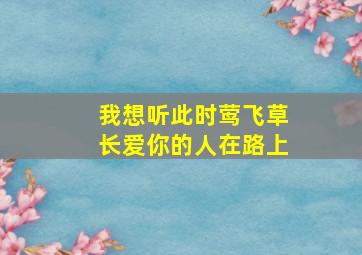 我想听此时莺飞草长爱你的人在路上