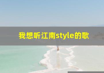 我想听江南style的歌