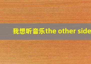 我想听音乐the other side