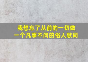 我想忘了从前的一切做一个凡事不问的俗人歌词