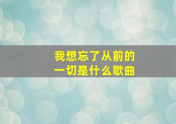 我想忘了从前的一切是什么歌曲