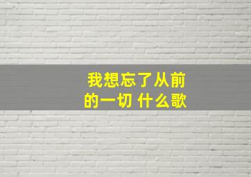 我想忘了从前的一切 什么歌