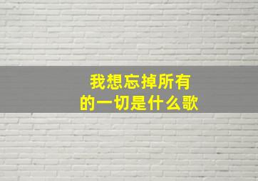 我想忘掉所有的一切是什么歌