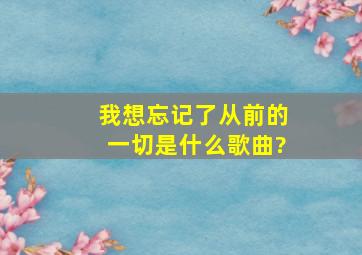 我想忘记了从前的一切是什么歌曲?