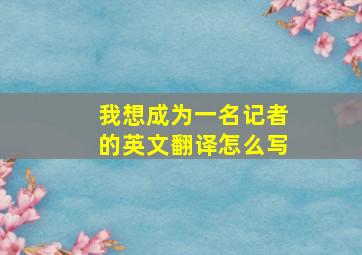 我想成为一名记者的英文翻译怎么写