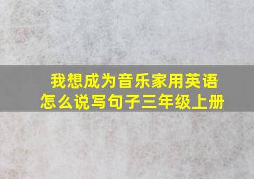 我想成为音乐家用英语怎么说写句子三年级上册