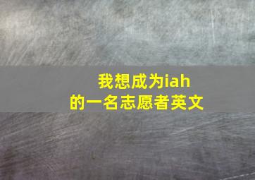 我想成为iah的一名志愿者英文