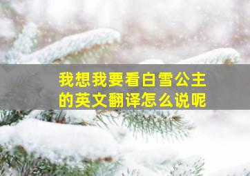 我想我要看白雪公主的英文翻译怎么说呢