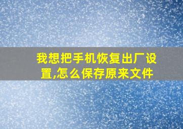 我想把手机恢复出厂设置,怎么保存原来文件