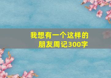 我想有一个这样的朋友周记300字