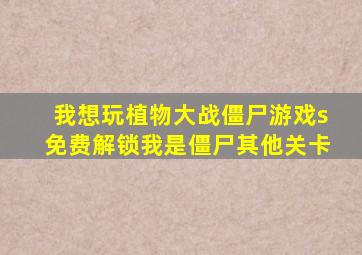 我想玩植物大战僵尸游戏s免费解锁我是僵尸其他关卡